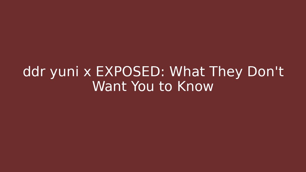 ddr yuni x EXPOSED: What They Don't Want You to Know