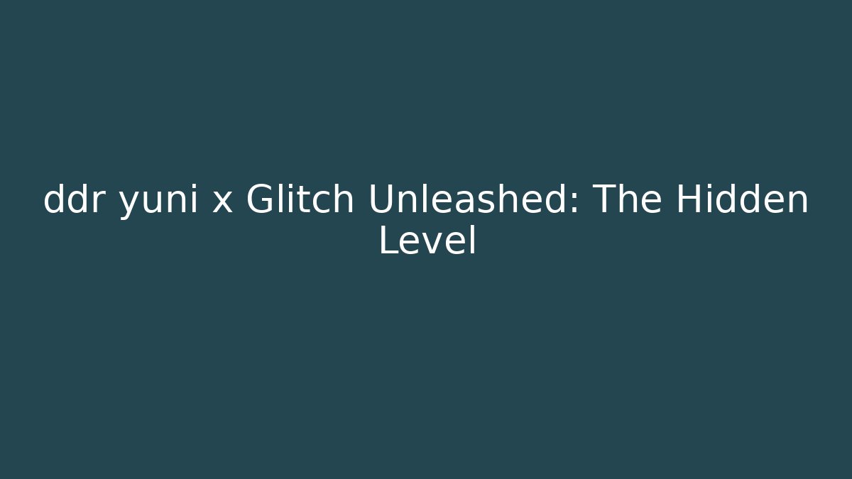 ddr yuni x Glitch Unleashed: The Hidden Level