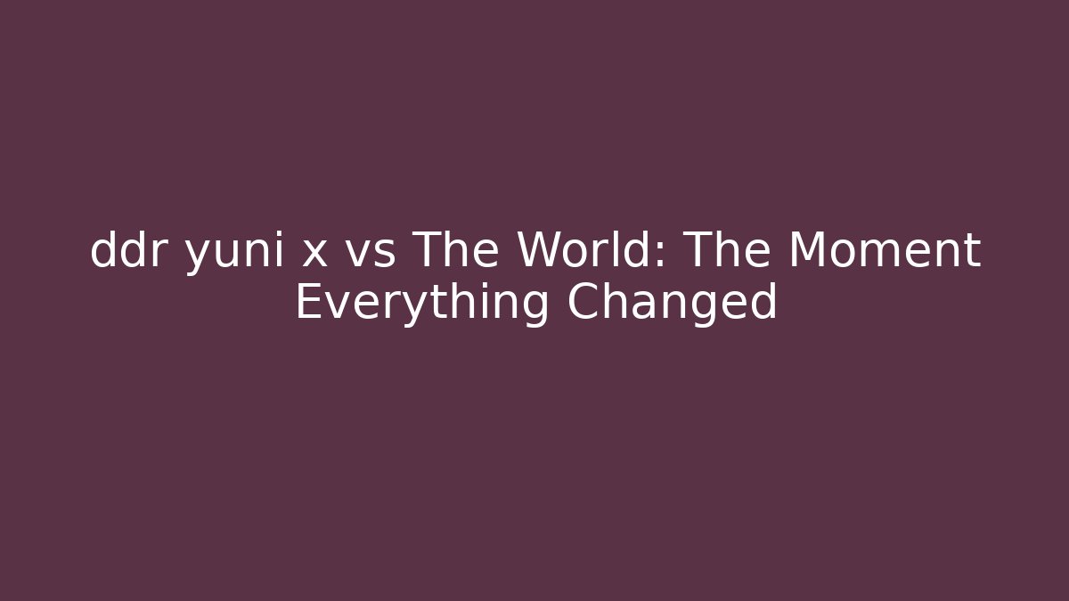 ddr yuni x vs The World: The Moment Everything Changed