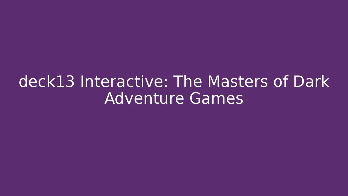 deck13 Interactive: The Masters of Dark Adventure Games