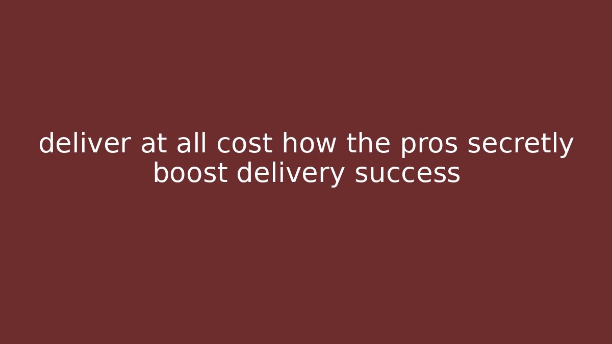 deliver at all cost how the pros secretly boost delivery success