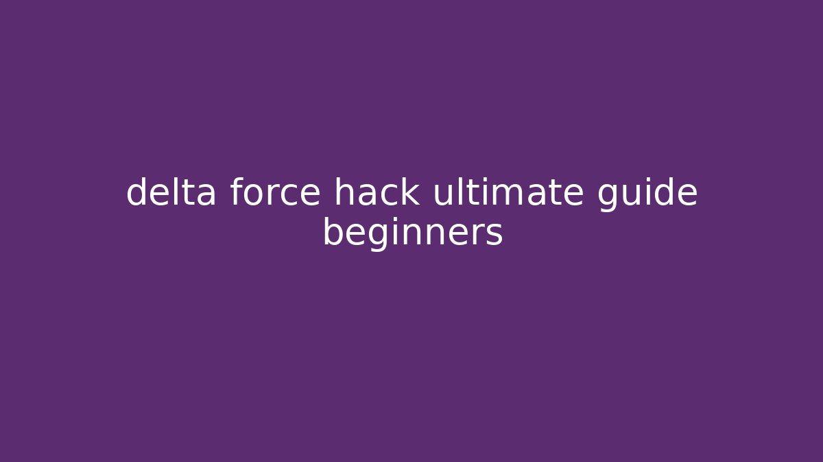 delta force hack ultimate guide beginners