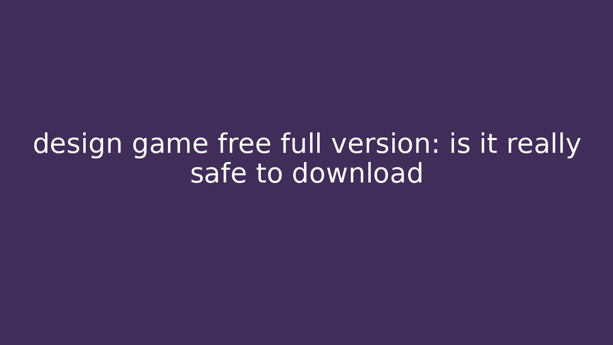 design game free full version: is it really safe to download