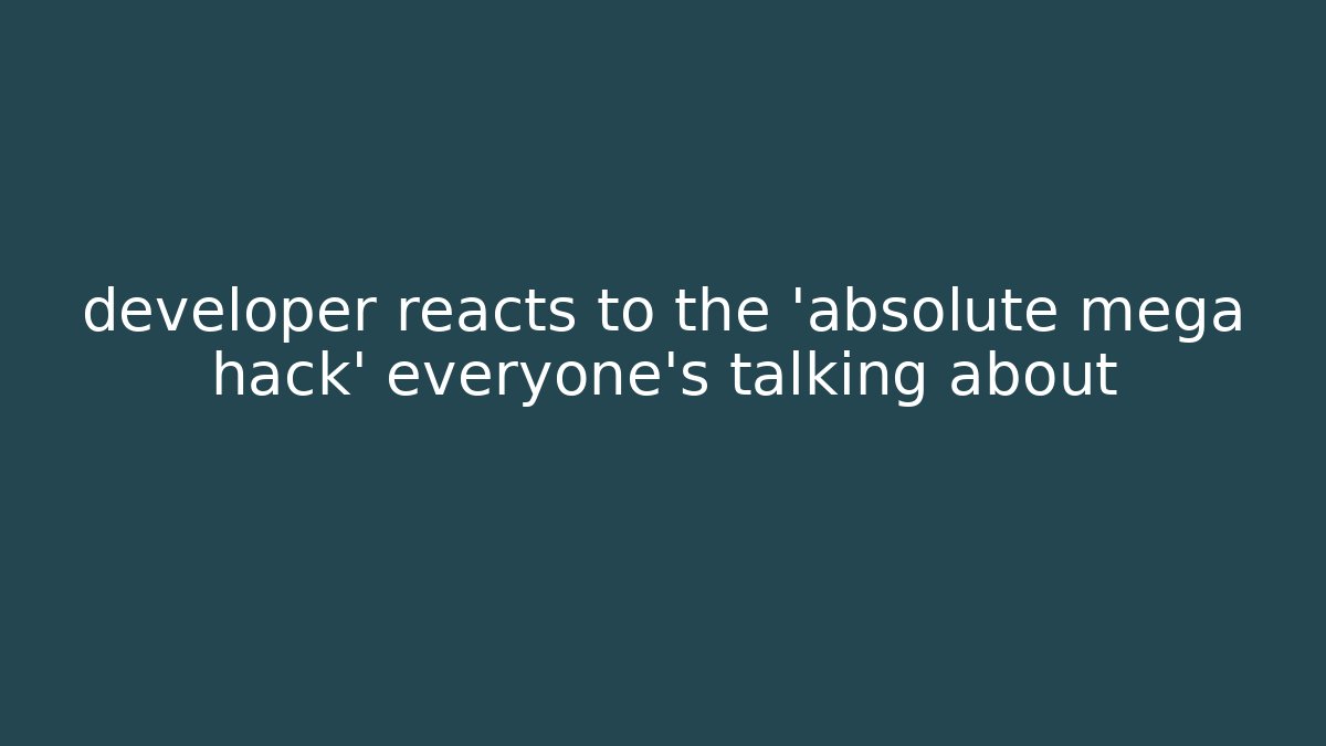 developer reacts to the 'absolute mega hack' everyone's talking about