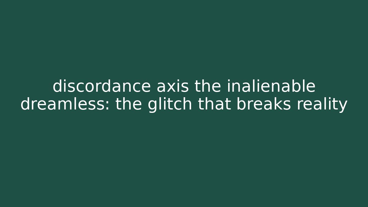 discordance axis the inalienable dreamless: the glitch that breaks reality - Critter Realm