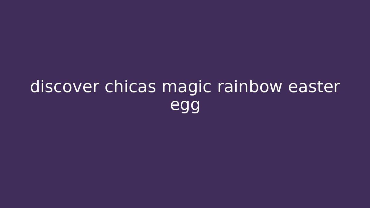 discover chicas magic rainbow easter egg