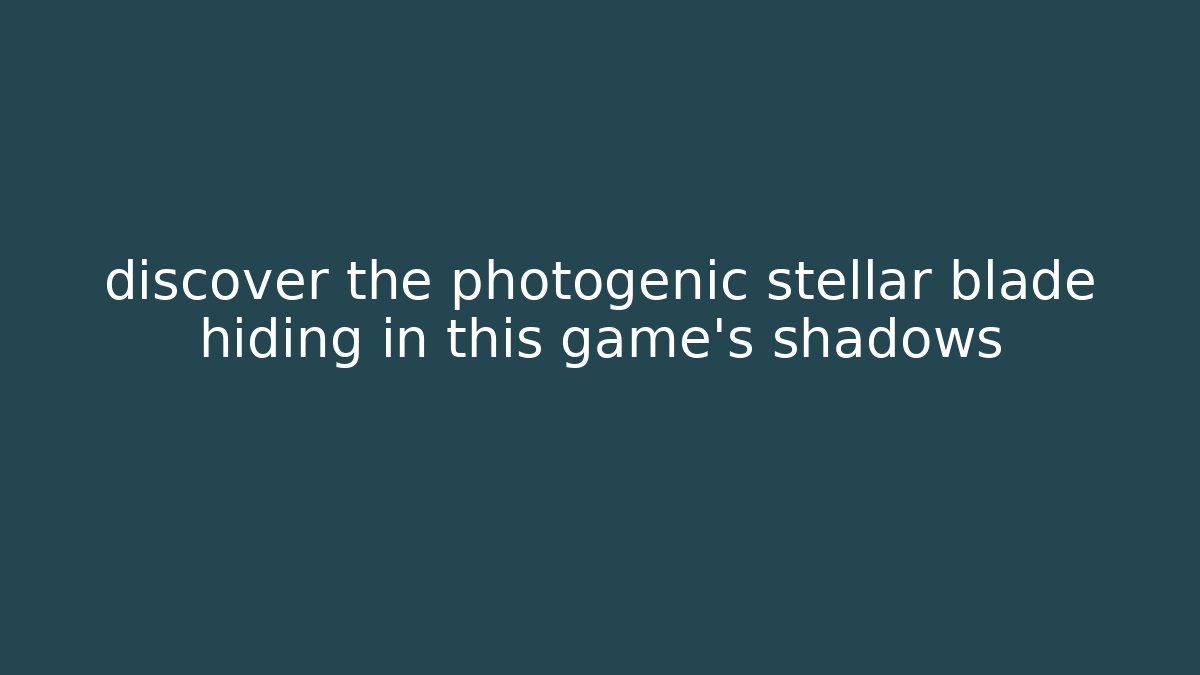 discover the photogenic stellar blade hiding in this game’s shadows