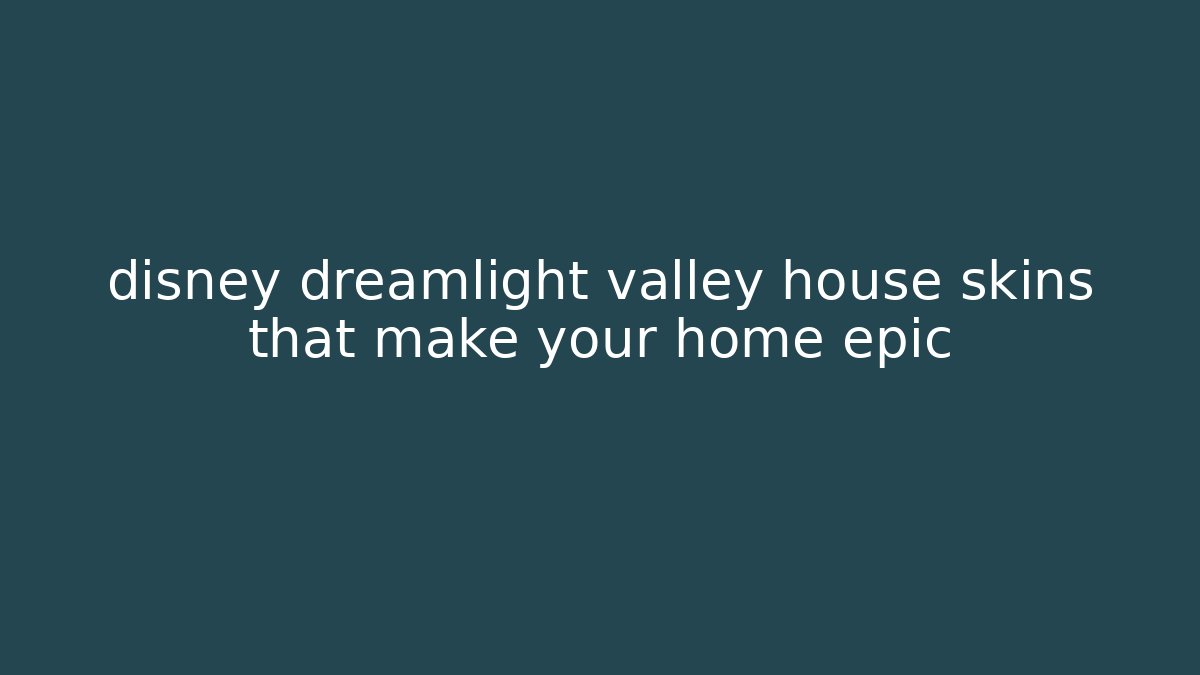 disney dreamlight valley house skins that make your home epic