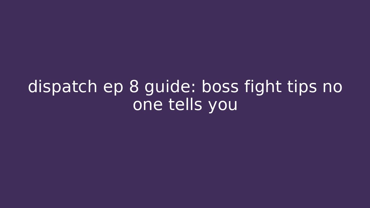 dispatch ep 8 guide: boss fight tips no one tells you