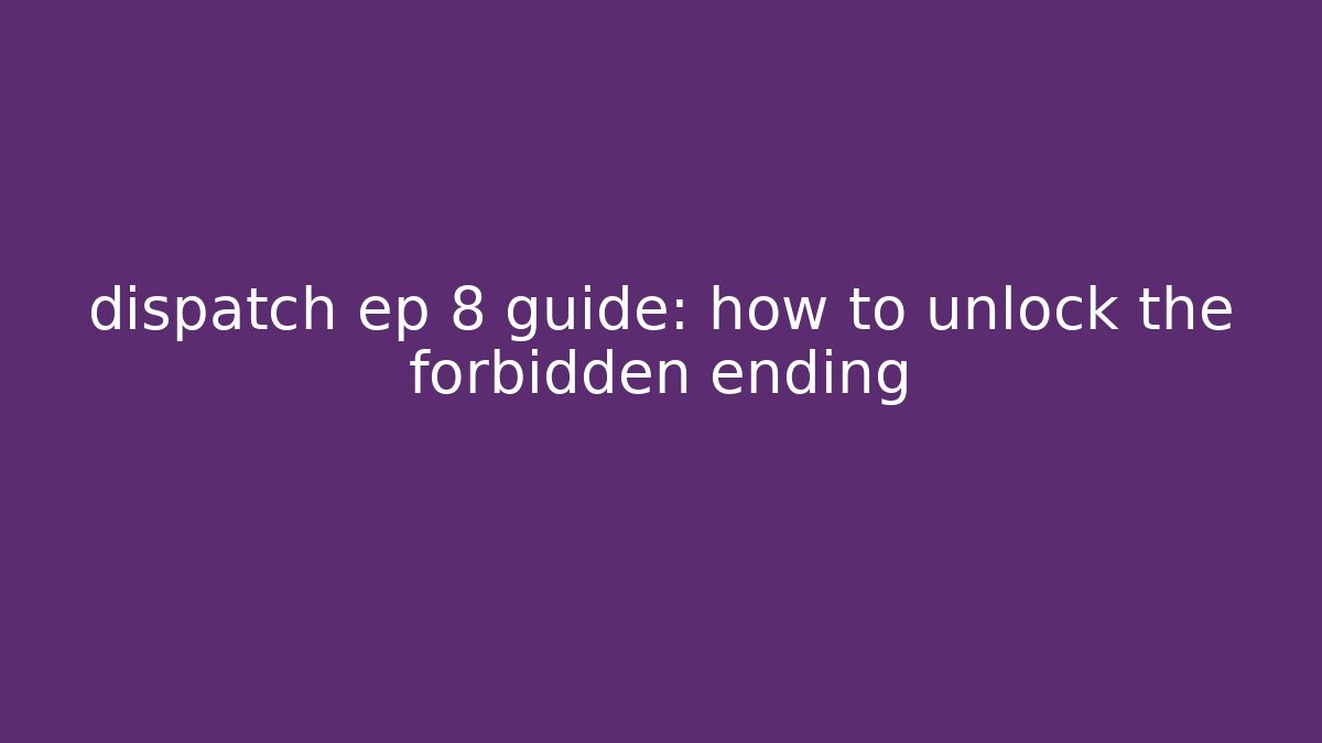 dispatch ep 8 guide: how to unlock the forbidden ending