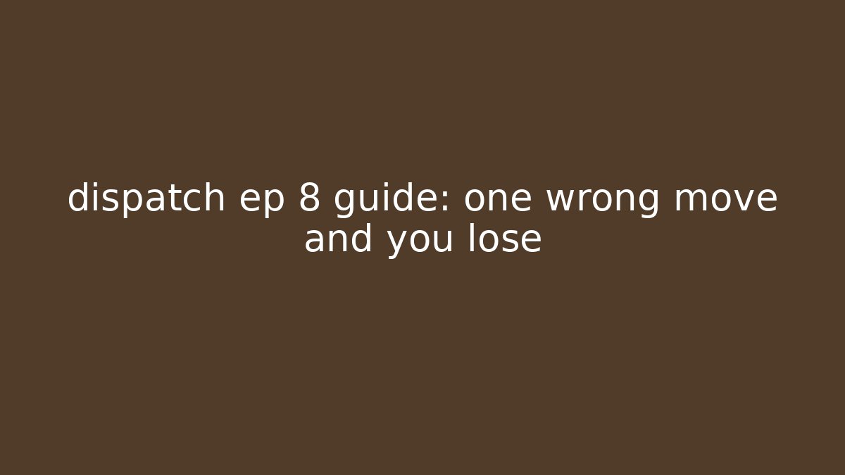 dispatch ep 8 guide: one wrong move and you lose