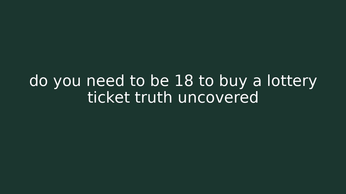 do you need to be 18 to buy a lottery ticket truth uncovered