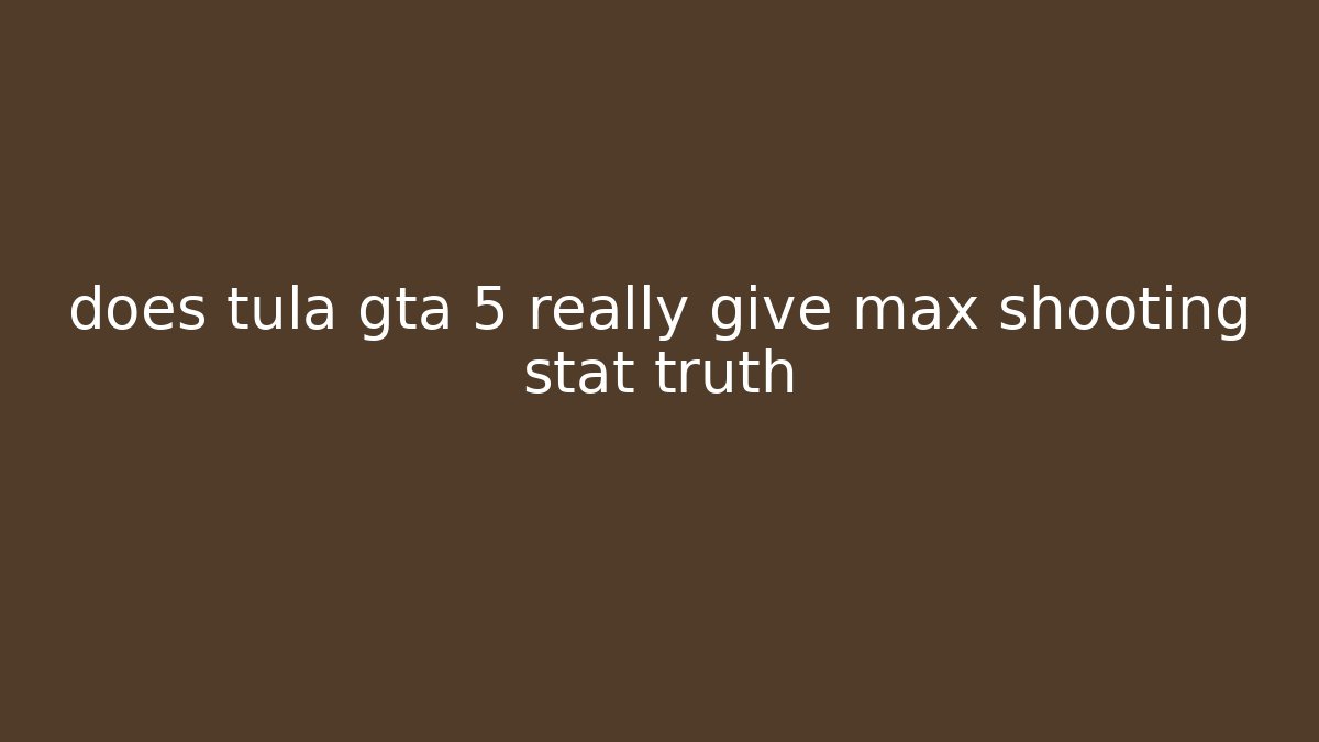 does tula gta 5 really give max shooting stat truth - Critter Realm