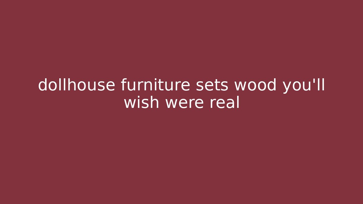dollhouse furniture sets wood you'll wish were real