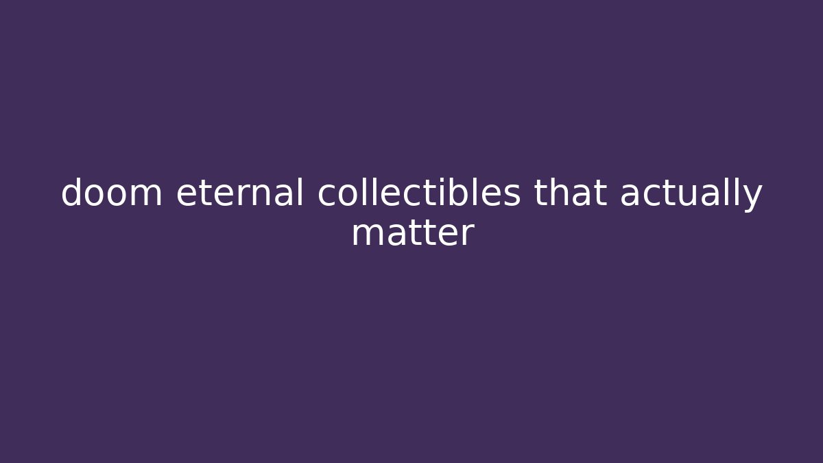 doom eternal collectibles that actually matter