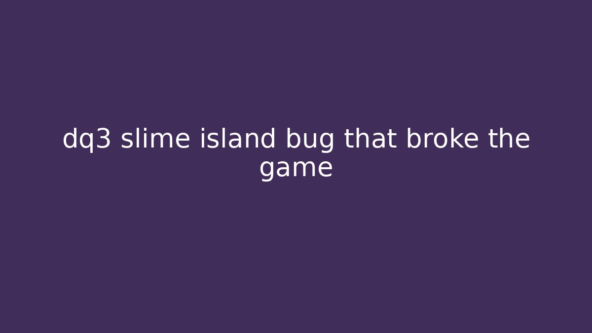 dq3 slime island bug that broke the game