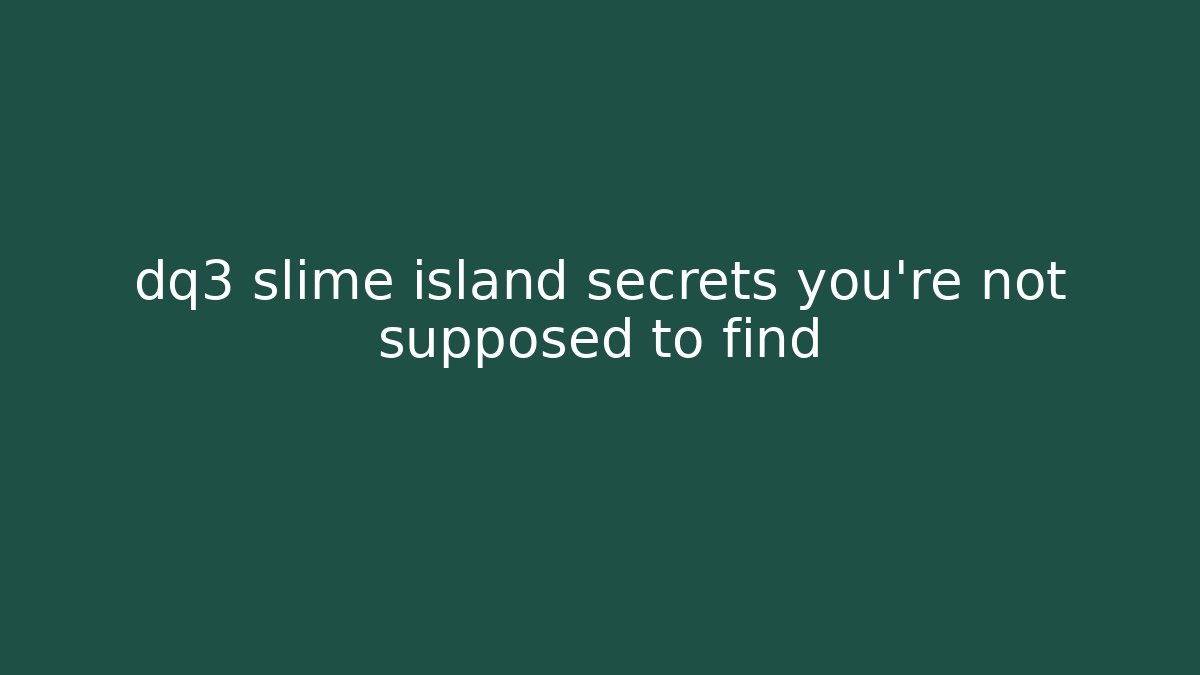 dq3 slime island secrets you’re not supposed to find