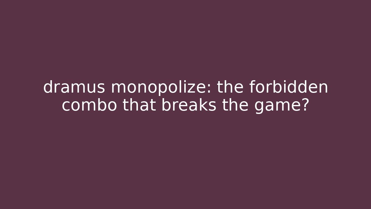 dramus monopolize: the forbidden combo that breaks the game?