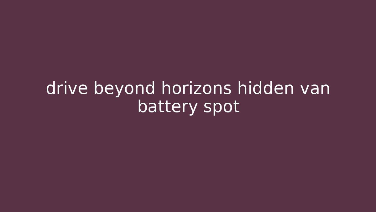 drive beyond horizons hidden van battery spot