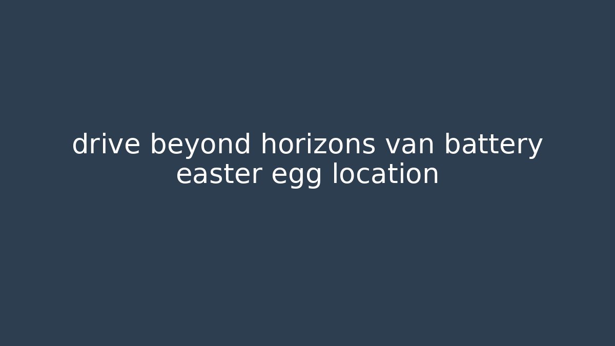 drive beyond horizons van battery easter egg location - Critter Realm