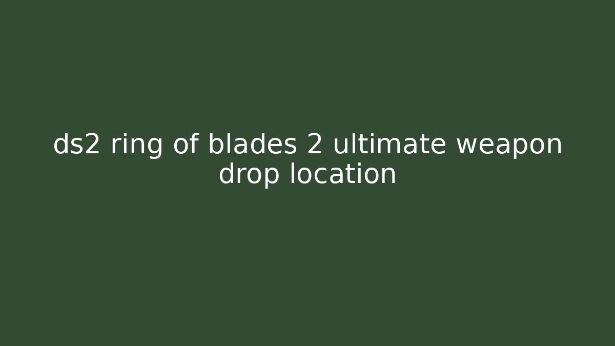 ds2 ring of blades 2 ultimate weapon drop location