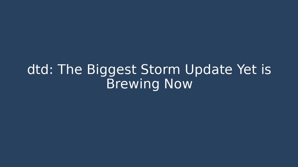 dtd: The Biggest Storm Update Yet is Brewing Now