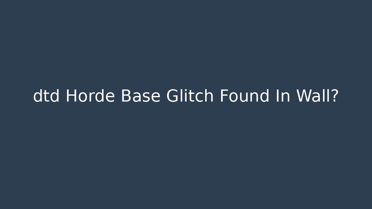 dtd Horde Base Glitch Found In Wall?