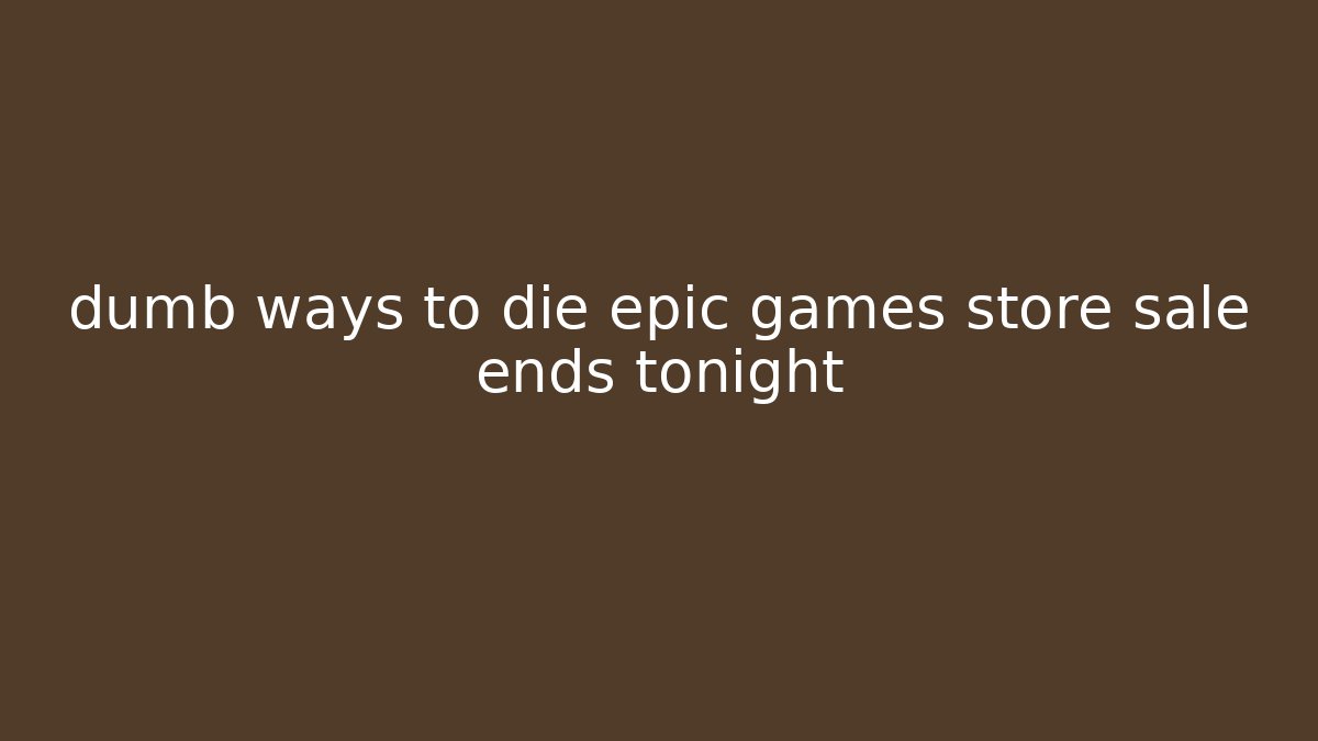 dumb ways to die epic games store sale ends tonight