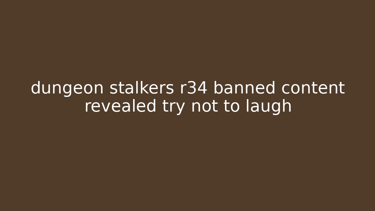 dungeon stalkers r34 banned content revealed try not to laugh