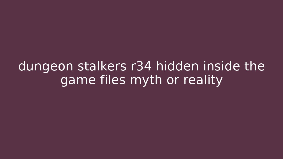 dungeon stalkers r34 hidden inside the game files myth or reality