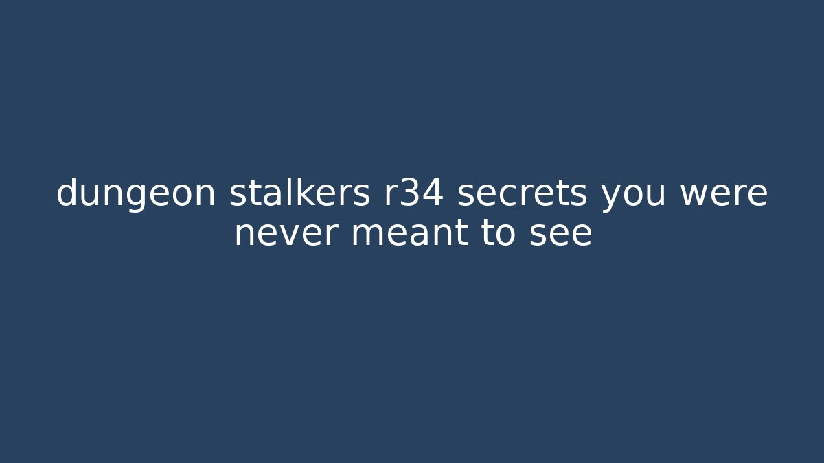 dungeon stalkers r34 secrets you were never meant to see