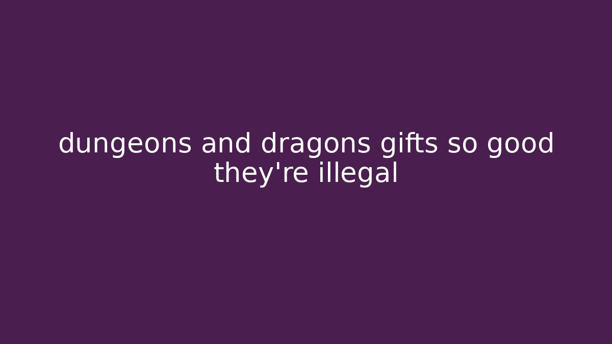 dungeons and dragons gifts so good they're illegal