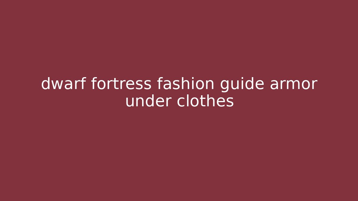 dwarf fortress fashion guide armor under clothes