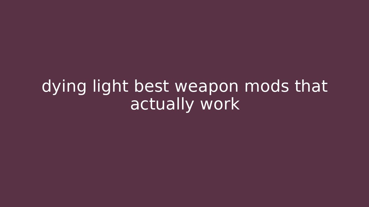 dying light best weapon mods that actually work - Critter Realm