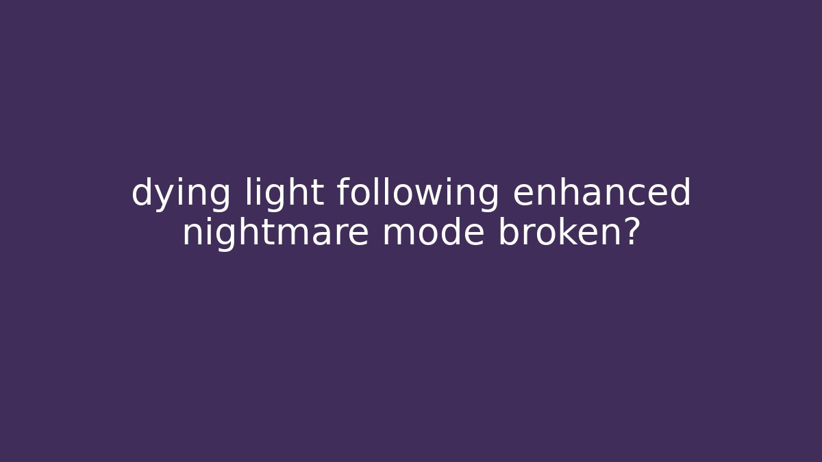 dying light following enhanced nightmare mode broken? - Critter Realm
