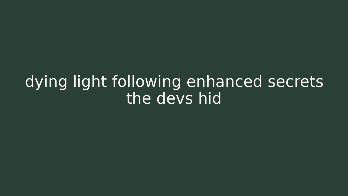 dying light following enhanced secrets the devs hid - Critter Realm