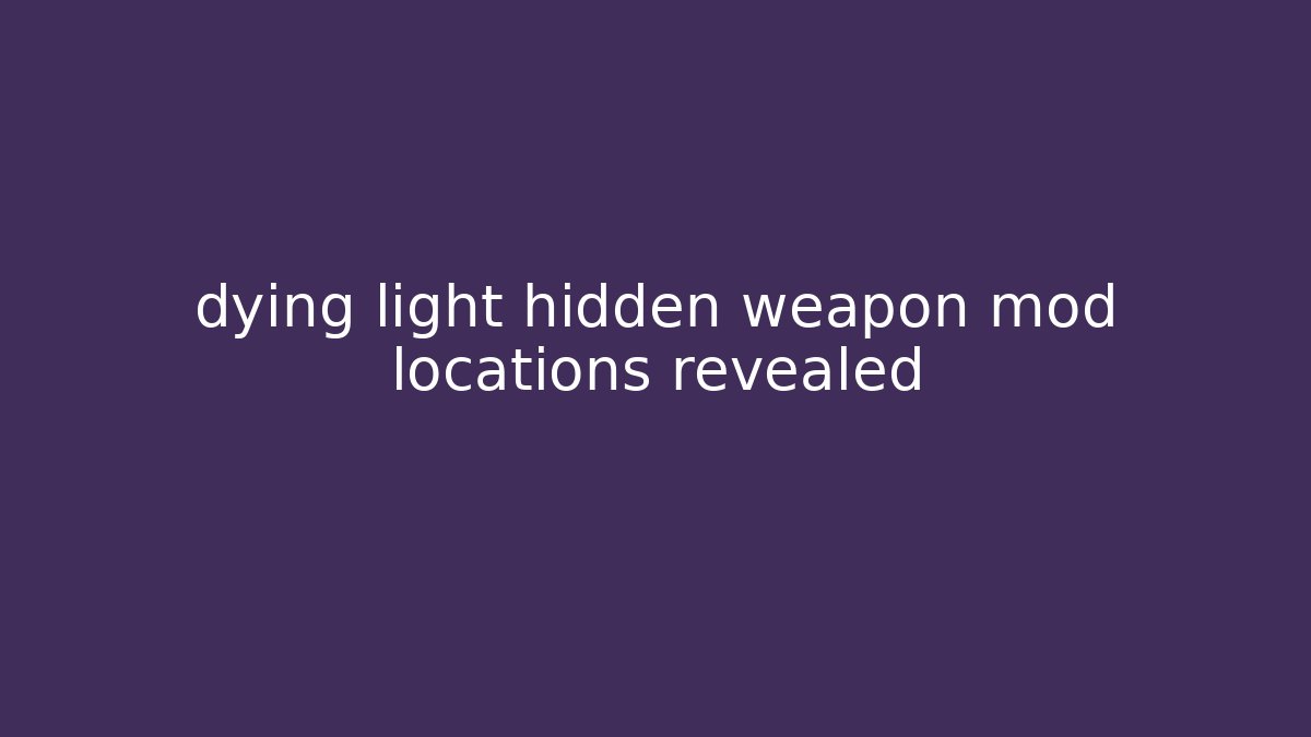 dying light hidden weapon mod locations revealed - Critter Realm