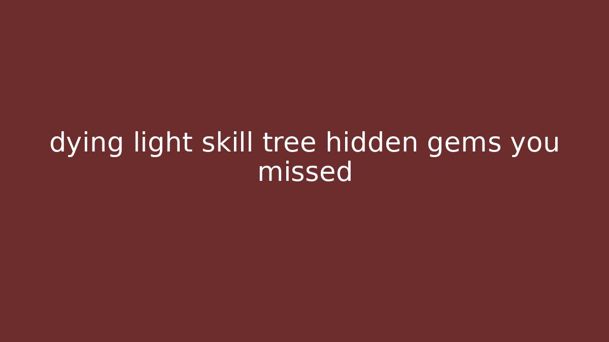 dying light skill tree hidden gems you missed