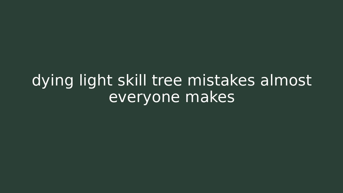 dying light skill tree mistakes almost everyone makes - Critter Realm