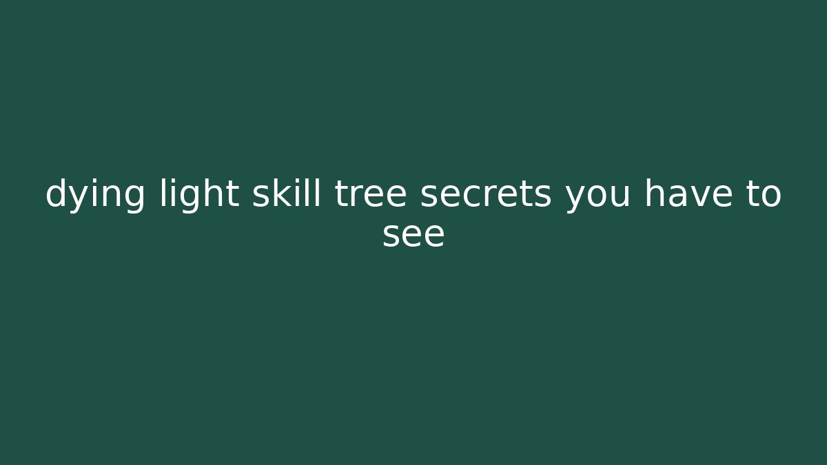 dying light skill tree secrets you have to see - Critter Realm