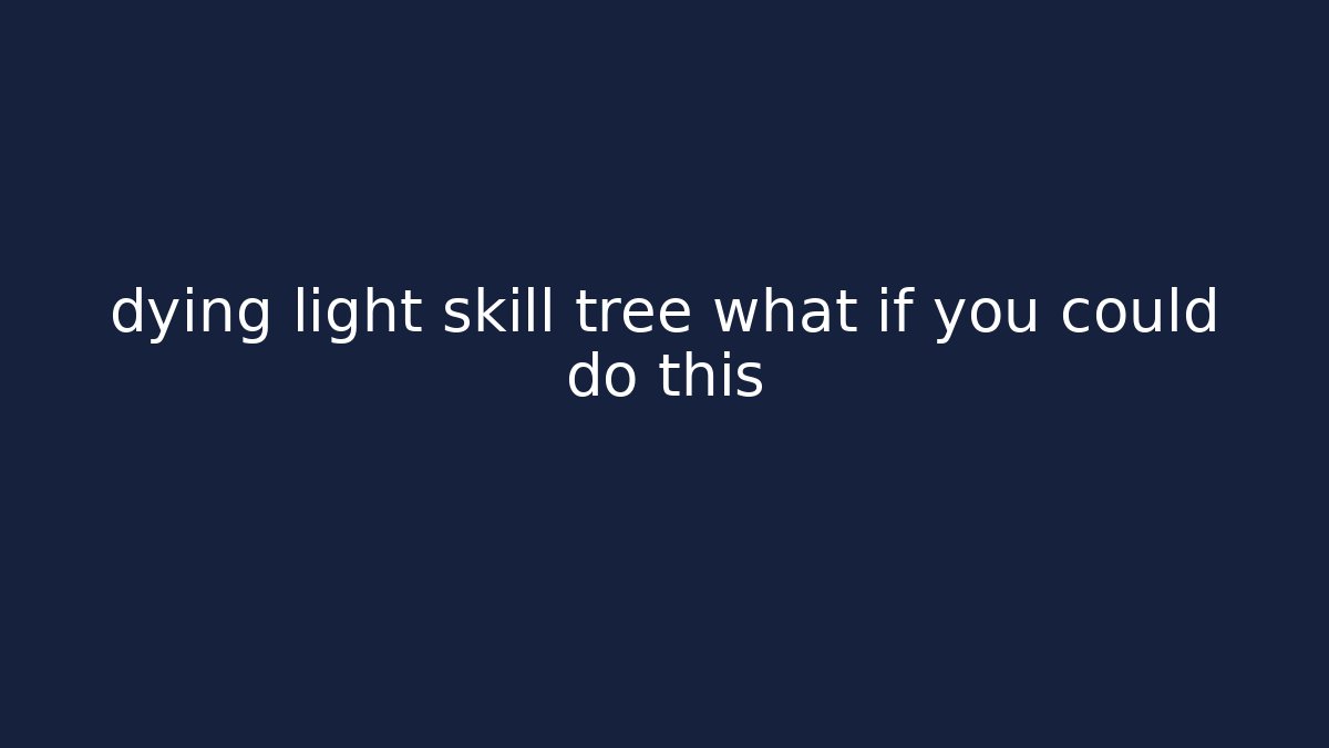 dying light skill tree what if you could do this