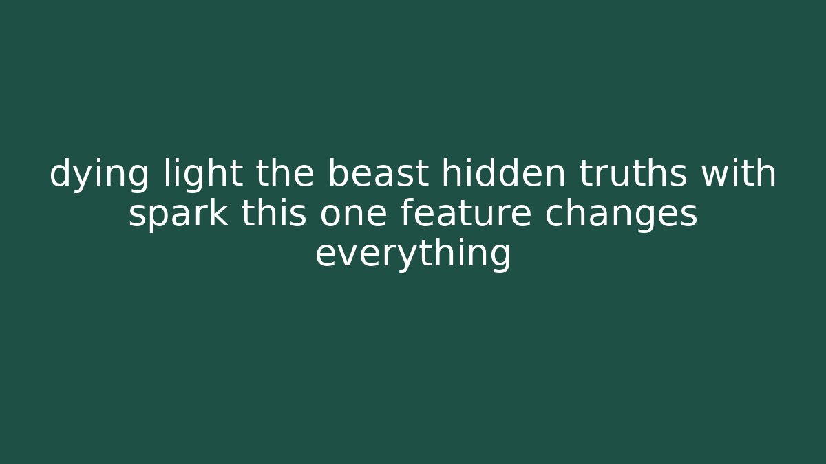 dying light the beast hidden truths with spark this one feature changes everything - Critter Realm