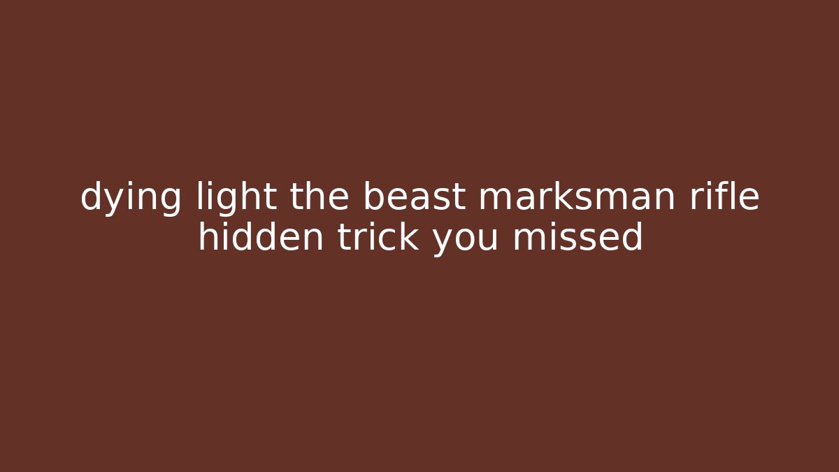 dying light the beast marksman rifle hidden trick you missed - Critter Realm