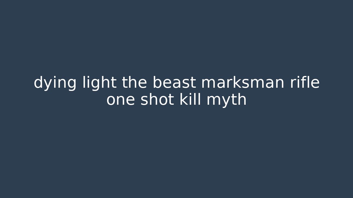 dying light the beast marksman rifle one shot kill myth - Critter Realm