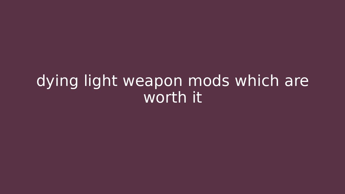 dying light weapon mods which are worth it