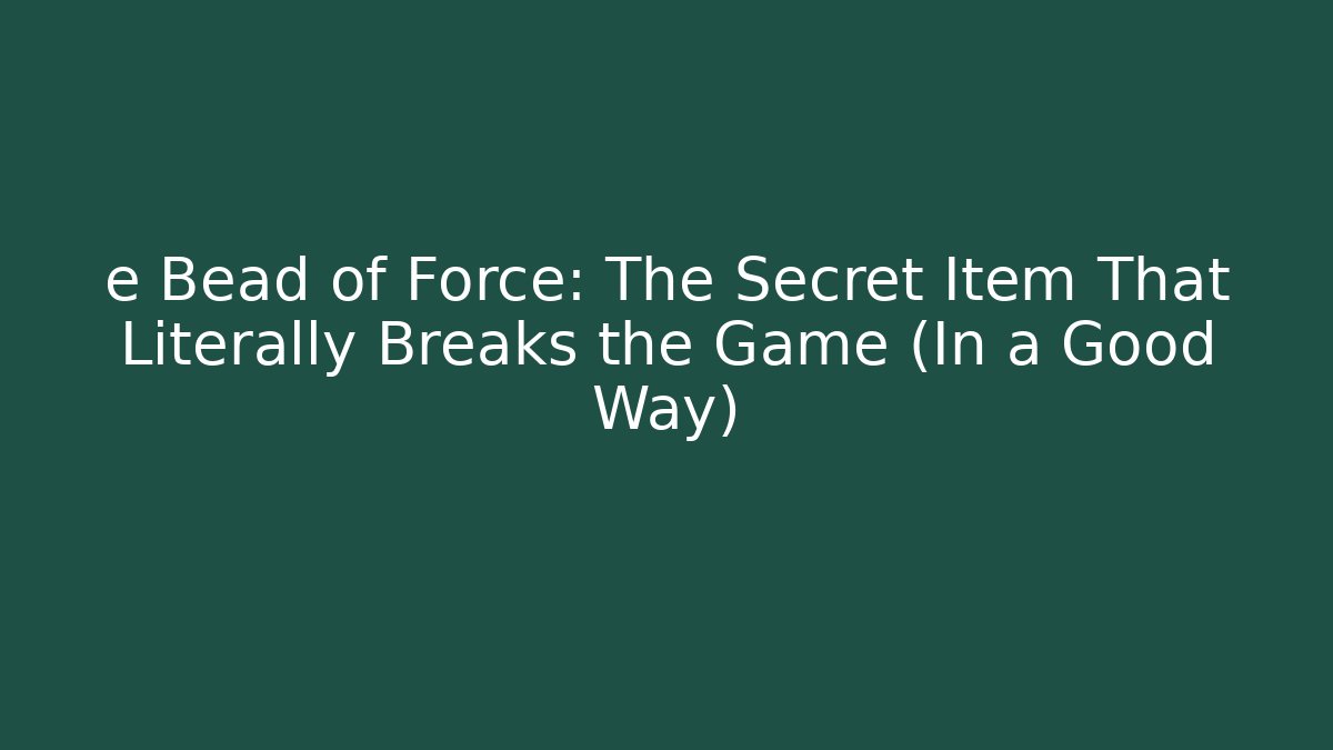 e Bead of Force: The Secret Item That Literally Breaks the Game (In a Good Way)