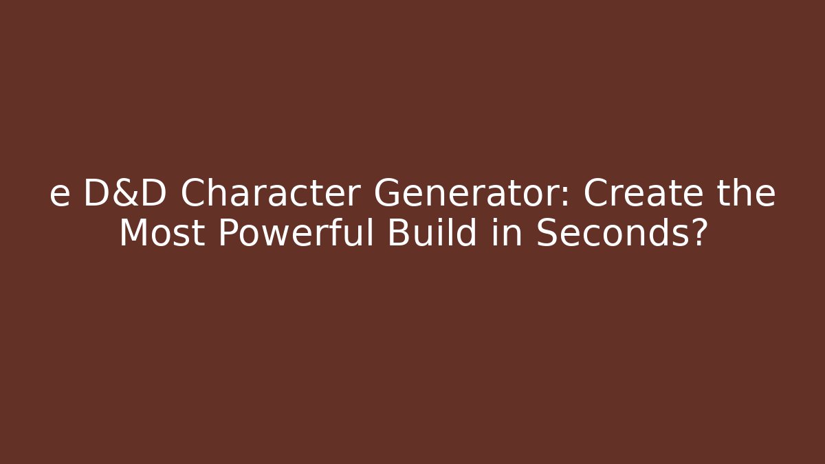 e D&D Character Generator: Create the Most Powerful Build in Seconds?