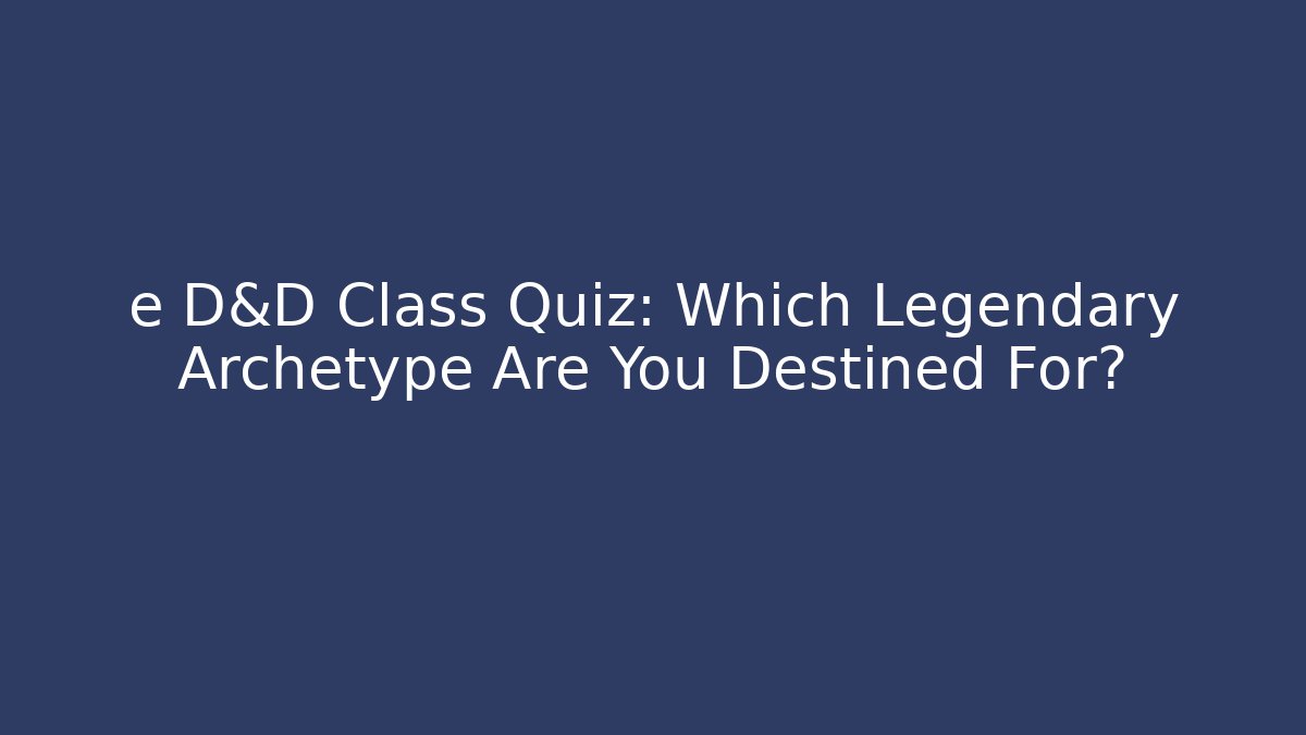 e D&D Class Quiz: Which Legendary Archetype Are You Destined For?