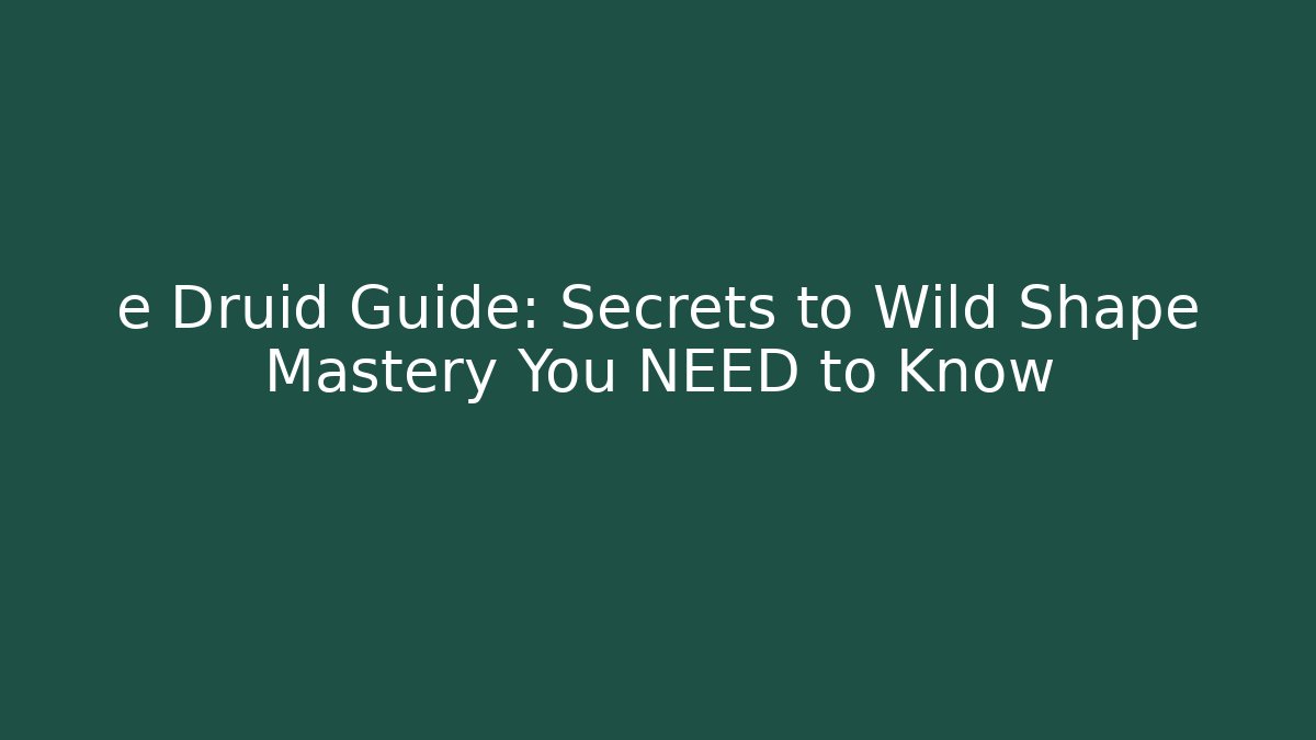 e Druid Guide: Secrets to Wild Shape Mastery You NEED to Know