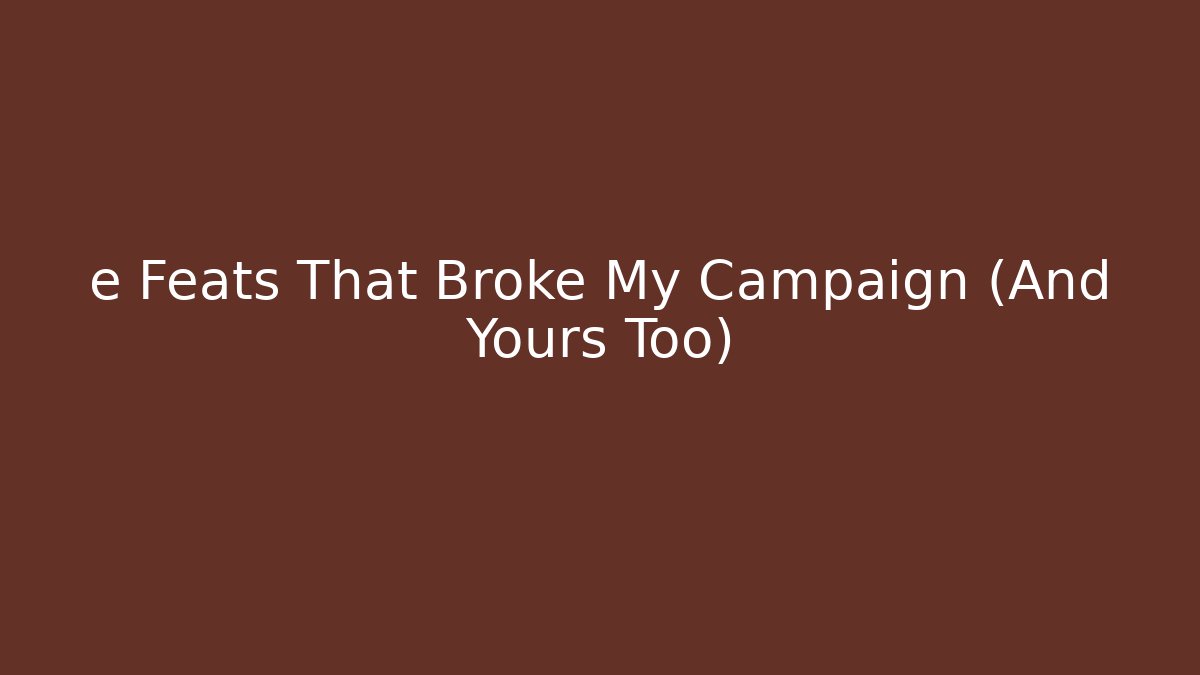 e Feats That Broke My Campaign (And Yours Too)